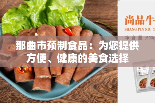 那曲市预制食品：为您提供方便、健康的美食选择
