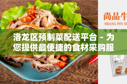 洛龙区预制菜配送平台 – 为您提供最便捷的食材采购服务