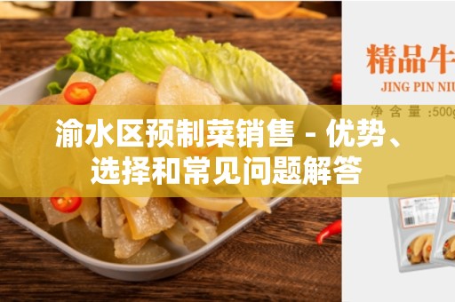 渝水区预制菜销售 - 优势、选择和常见问题解答