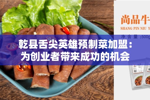 乾县舌尖英雄预制菜加盟：为创业者带来成功的机会