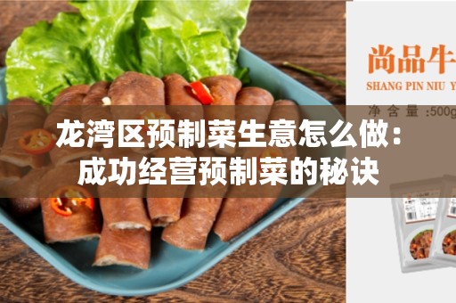 龙湾区预制菜生意怎么做：成功经营预制菜的秘诀