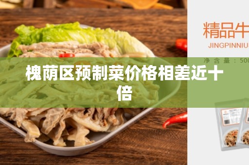 槐荫区预制菜价格相差近十倍