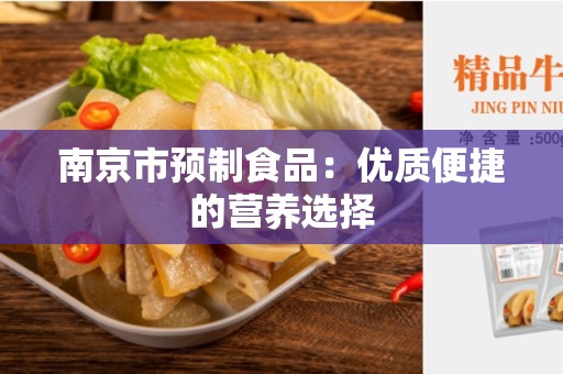 南京市预制食品：优质便捷的营养选择