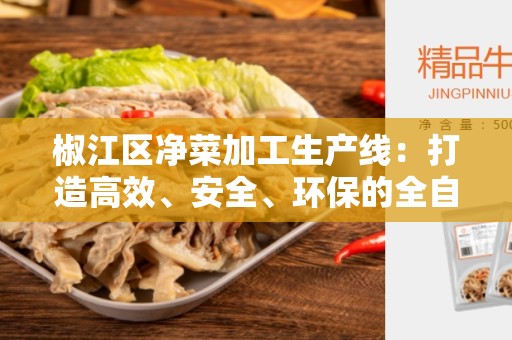椒江区净菜加工生产线：打造高效、安全、环保的全自动生产线