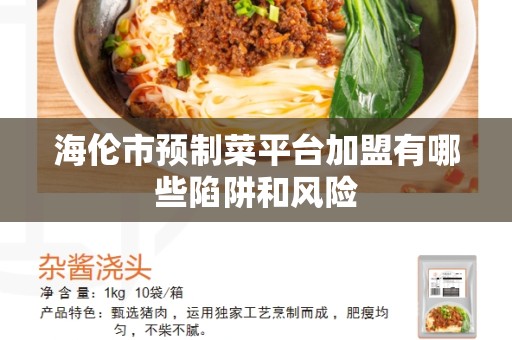 海伦市预制菜平台加盟有哪些陷阱和风险