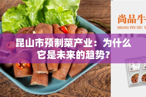昆山市预制菜产业：为什么它是未来的趋势？