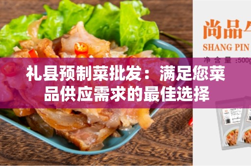 礼县预制菜批发：满足您菜品供应需求的最佳选择