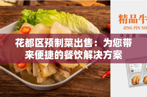 花都区预制菜出售：为您带来便捷的餐饮解决方案