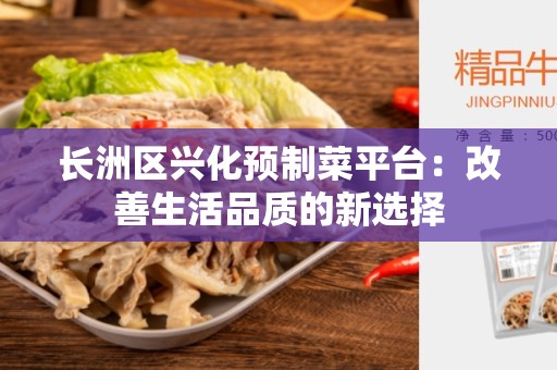 长洲区兴化预制菜平台：改善生活品质的新选择