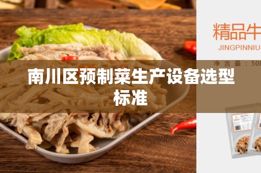 南川区预制菜生产设备选型标准