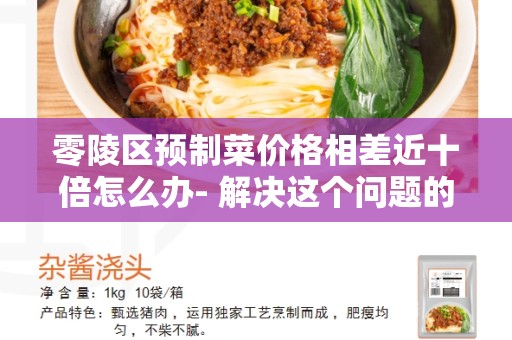零陵区预制菜价格相差近十倍怎么办- 解决这个问题的方法和建议