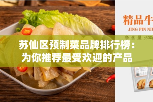 苏仙区预制菜品牌排行榜：为你推荐最受欢迎的产品