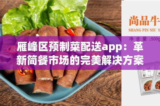 雁峰区预制菜配送app：革新简餐市场的完美解决方案