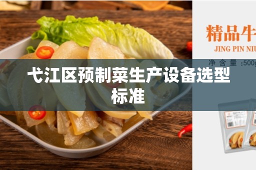 弋江区预制菜生产设备选型标准