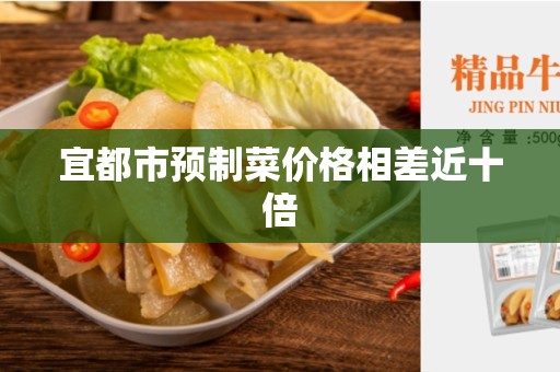 宜都市预制菜价格相差近十倍