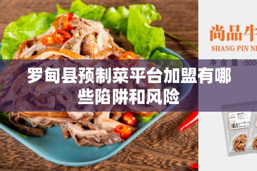 罗甸县预制菜平台加盟有哪些陷阱和风险