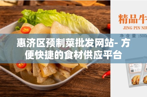 惠济区预制菜批发网站- 方便快捷的食材供应平台