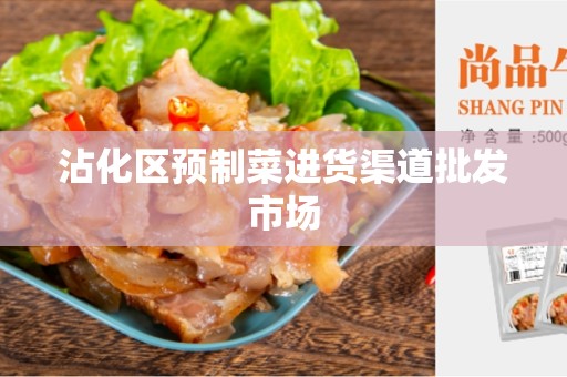 沾化区预制菜进货渠道批发市场