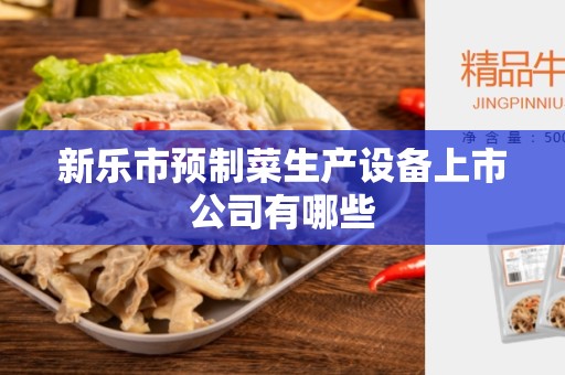 新乐市预制菜生产设备上市公司有哪些