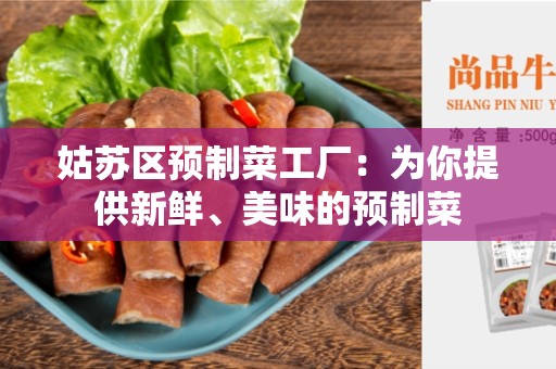 姑苏区预制菜工厂：为你提供新鲜、美味的预制菜