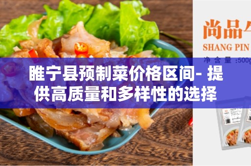 睢宁县预制菜价格区间- 提供高质量和多样性的选择