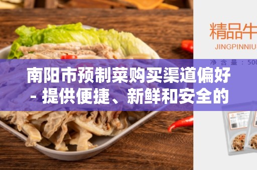 南阳市预制菜购买渠道偏好- 提供便捷、新鲜和安全的选择
