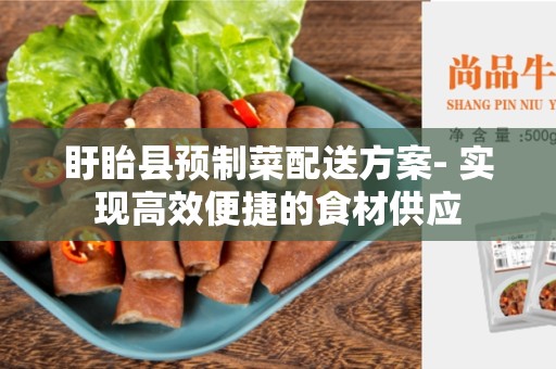 盱眙县预制菜配送方案- 实现高效便捷的食材供应