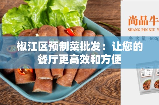 椒江区预制菜批发：让您的餐厅更高效和方便