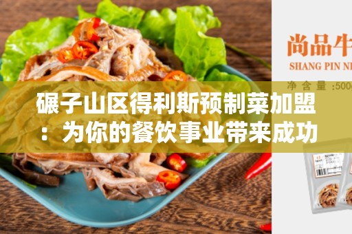碾子山区得利斯预制菜加盟：为你的餐饮事业带来成功