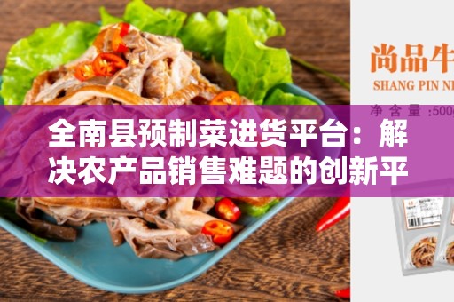 全南县预制菜进货平台：解决农产品销售难题的创新平台