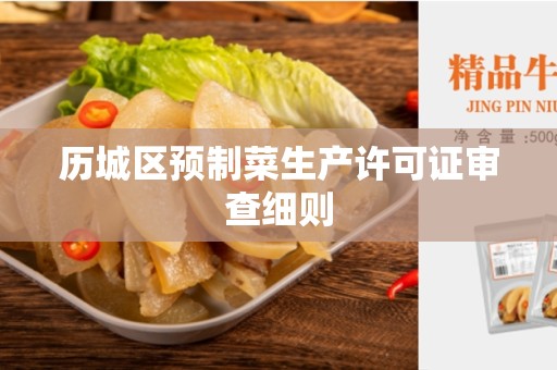 历城区预制菜生产许可证审查细则