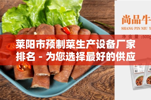 莱阳市预制菜生产设备厂家排名 - 为您选择最好的供应商