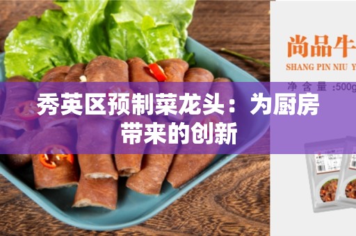 秀英区预制菜龙头：为厨房带来的创新
