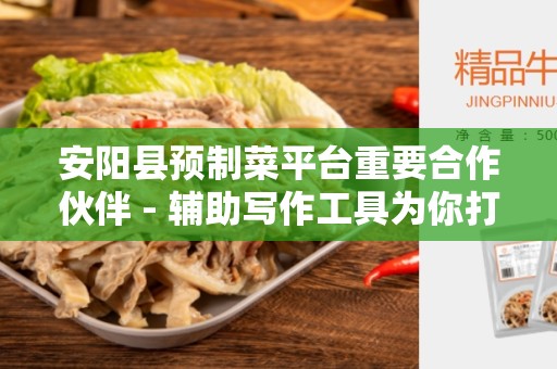 安阳县预制菜平台重要合作伙伴 - 辅助写作工具为你打造独家解决方案