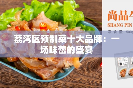 荔湾区预制菜十大品牌：一场味蕾的盛宴