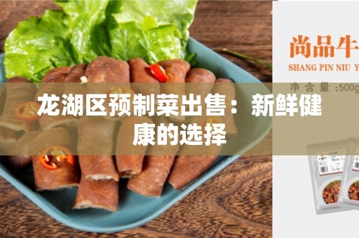 龙湖区预制菜出售：新鲜健康的选择
