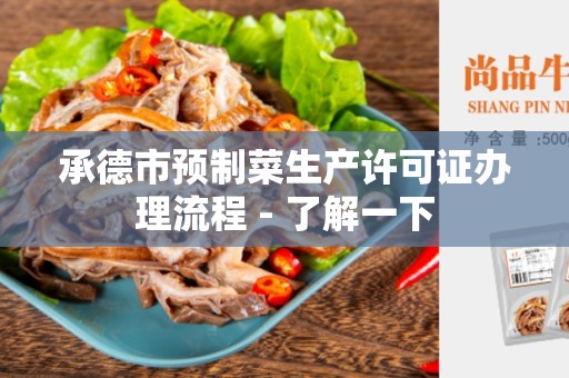 承德市预制菜生产许可证办理流程 - 了解一下