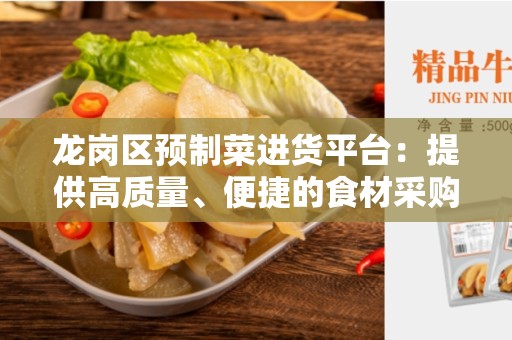 龙岗区预制菜进货平台：提供高质量、便捷的食材采购服务