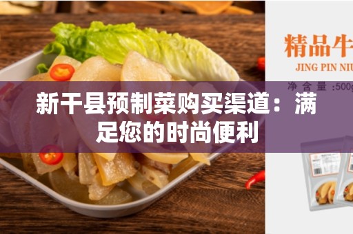 新干县预制菜购买渠道：满足您的时尚便利