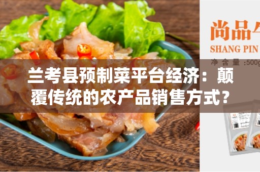 兰考县预制菜平台经济：颠覆传统的农产品销售方式？