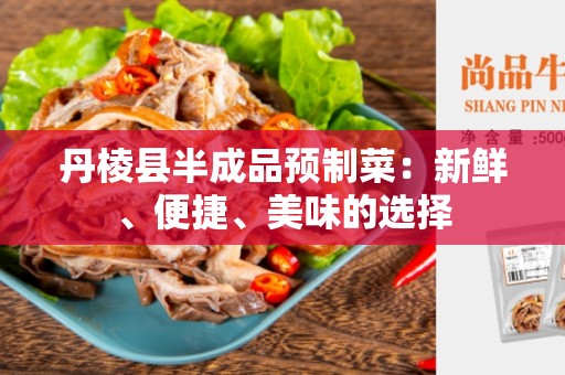 丹棱县半成品预制菜：新鲜、便捷、美味的选择