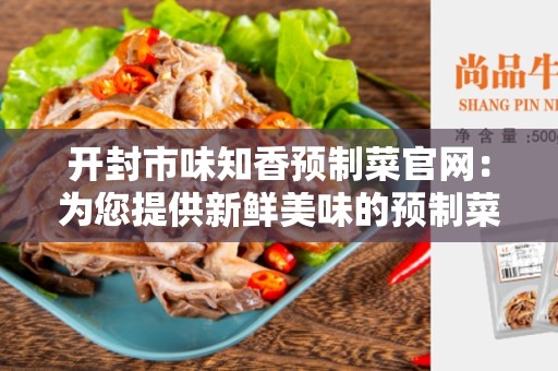 开封市味知香预制菜官网：为您提供新鲜美味的预制菜
