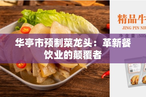 华亭市预制菜龙头：革新餐饮业的颠覆者