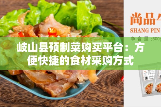 岐山县预制菜购买平台：方便快捷的食材采购方式