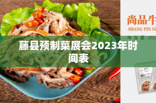 藤县预制菜展会2023年时间表