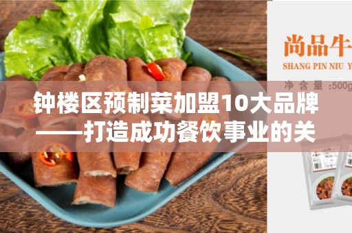 钟楼区预制菜加盟10大品牌——打造成功餐饮事业的关键选择