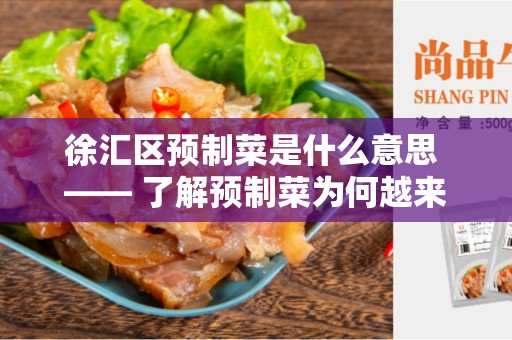 徐汇区预制菜是什么意思 —— 了解预制菜为何越来越受欢迎