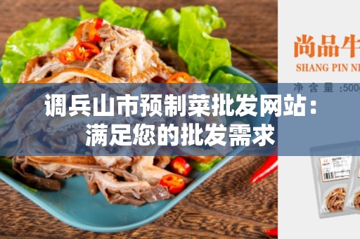 调兵山市预制菜批发网站：满足您的批发需求