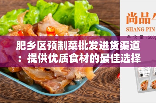 肥乡区预制菜批发进货渠道：提供优质食材的最佳选择