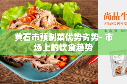 黄石市预制菜优势劣势- 市场上的饮食趋势
